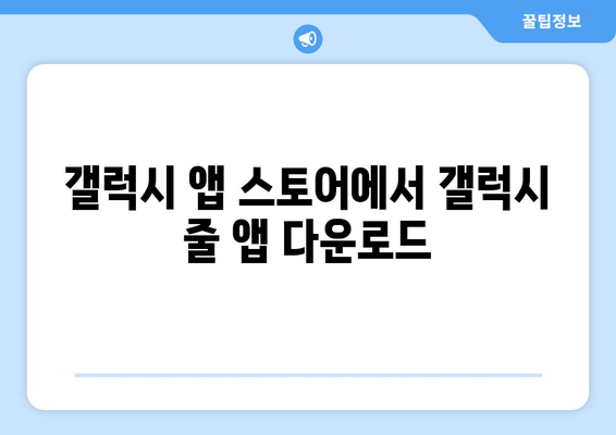 갤럭시 앱 스토어에서 갤럭시 줄 앱 다운로드