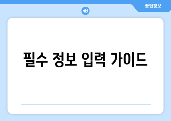 필수 정보 입력 가이드