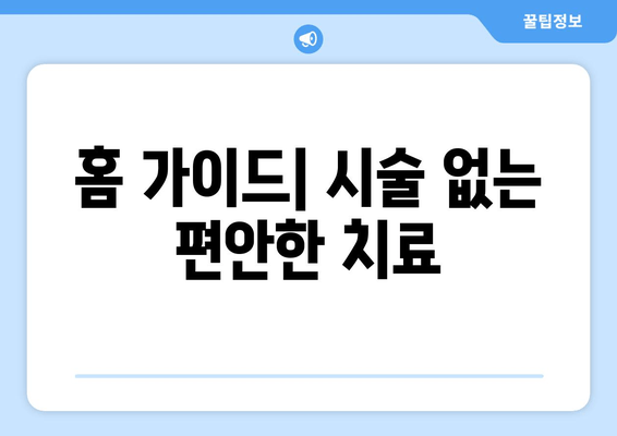 홈 가이드| 시술 없는 편안한 치료