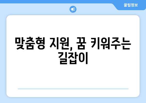 맞춤형 지원, 꿈 키워주는 길잡이