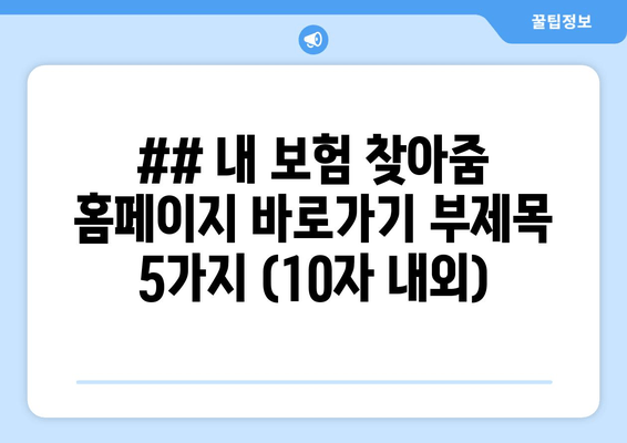 ## 내 보험 찾아줌 홈페이지 바로가기 부제목 5가지 (10자 내외)