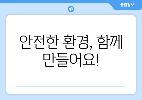 안전한 환경, 함께 만들어요!