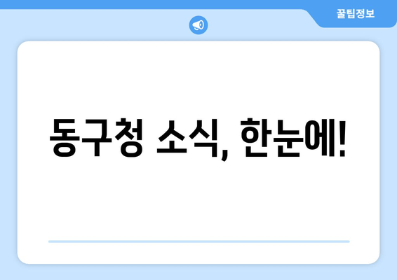 동구청 소식, 한눈에!