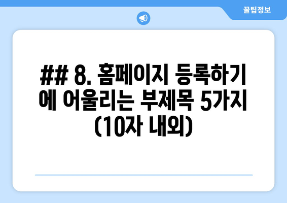 ## 8. 홈페이지 등록하기 에 어울리는 부제목 5가지 (10자 내외)