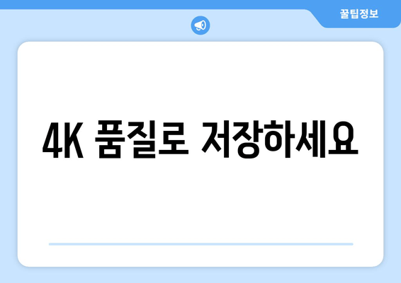 4K 품질로 저장하세요