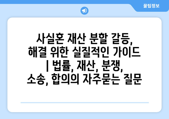 사실혼 재산 분할 갈등, 해결 위한 실질적인 가이드 | 법률, 재산, 분쟁, 소송, 합의