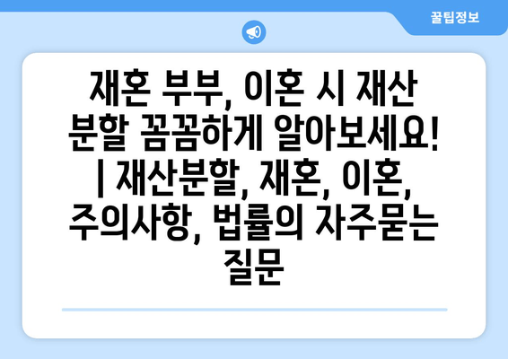 재혼 부부, 이혼 시 재산 분할 꼼꼼하게 알아보세요! | 재산분할, 재혼, 이혼, 주의사항, 법률