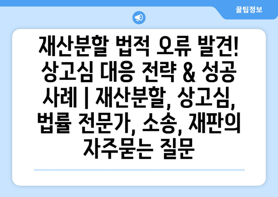 재산분할 법적 오류 발견! 상고심 대응 전략 & 성공 사례 | 재산분할, 상고심, 법률 전문가, 소송, 재판