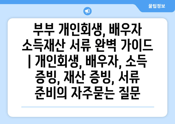 부부 개인회생, 배우자 소득재산 서류 완벽 가이드 | 개인회생, 배우자, 소득 증빙, 재산 증빙, 서류 준비