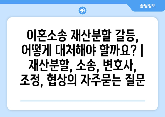 이혼소송 재산분할 갈등, 어떻게 대처해야 할까요? | 재산분할, 소송, 변호사, 조정, 협상