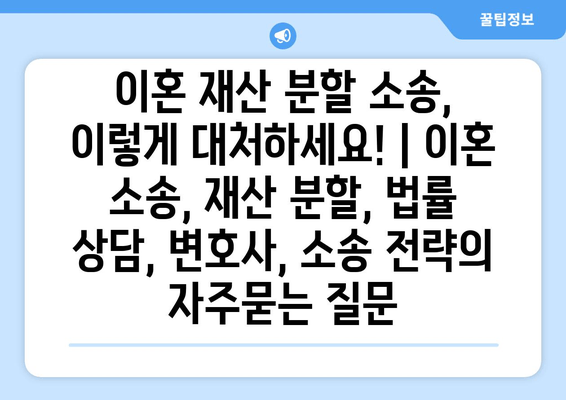 이혼 재산 분할 소송, 이렇게 대처하세요! | 이혼 소송, 재산 분할, 법률 상담, 변호사, 소송 전략