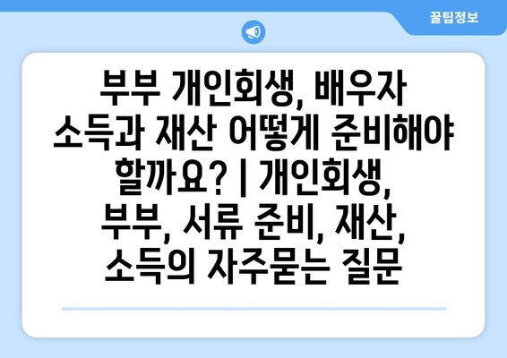 부부 개인회생, 배우자 소득과 재산 어떻게 준비해야 할까요? | 개인회생, 부부, 서류 준비, 재산, 소득