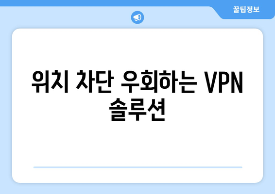 위치 차단 우회하는 VPN 솔루션