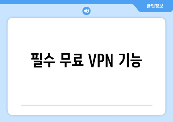 필수 무료 VPN 기능