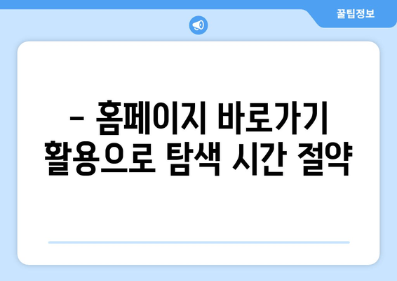 - 홈페이지 바로가기 활용으로 탐색 시간 절약