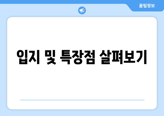 입지 및 특장점 살펴보기