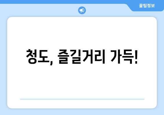 청도, 즐길거리 가득!