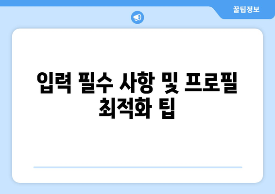 입력 필수 사항 및 프로필 최적화 팁