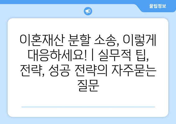 이혼재산 분할 소송, 이렇게 대응하세요! | 실무적 팁, 전략, 성공 전략