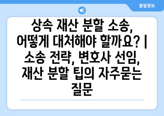 상속 재산 분할 소송, 어떻게 대처해야 할까요? | 소송 전략, 변호사 선임, 재산 분할 팁