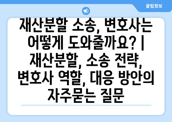 재산분할 소송, 변호사는 어떻게 도와줄까요? | 재산분할, 소송 전략, 변호사 역할, 대응 방안