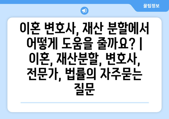 이혼 변호사, 재산 분할에서 어떻게 도움을 줄까요? | 이혼, 재산분할, 변호사, 전문가, 법률