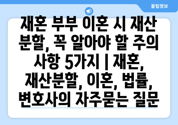 재혼 부부 이혼 시 재산 분할, 꼭 알아야 할 주의 사항 5가지 | 재혼, 재산분할, 이혼, 법률, 변호사