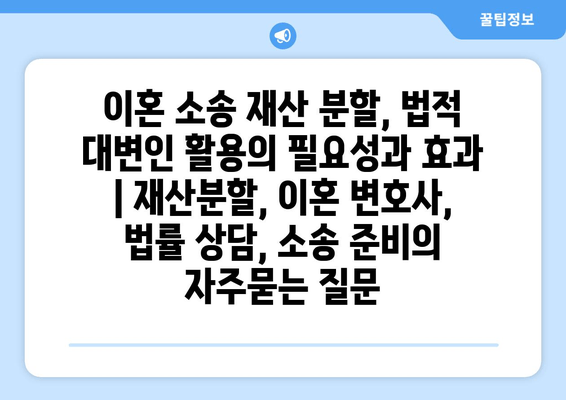 이혼 소송 재산 분할, 법적 대변인 활용의 필요성과 효과 | 재산분할, 이혼 변호사, 법률 상담, 소송 준비