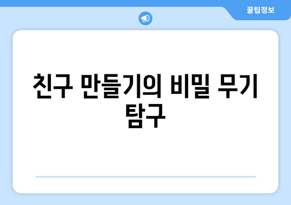 친구 만들기의 비밀 무기 탐구