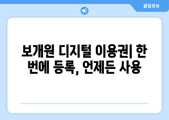 보개원 디지털 이용권| 한 번에 등록, 언제든 사용