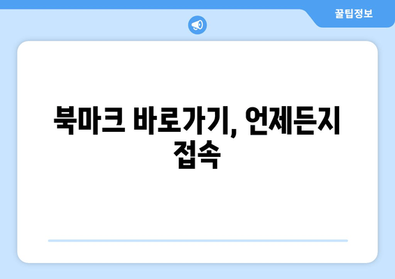 북마크 바로가기, 언제든지 접속