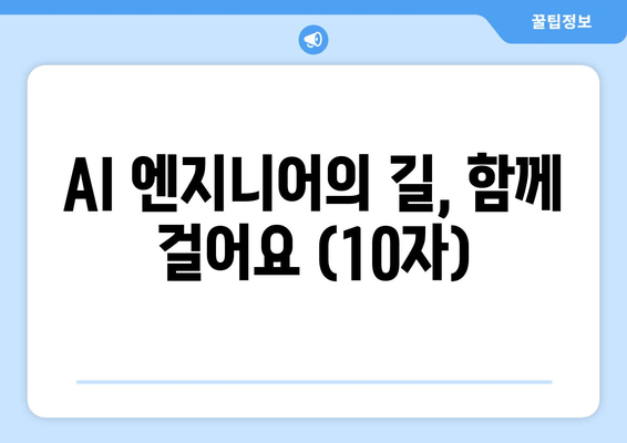 AI 엔지니어의 길, 함께 걸어요 (10자)