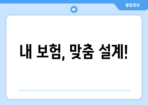 내 보험, 맞춤 설계!