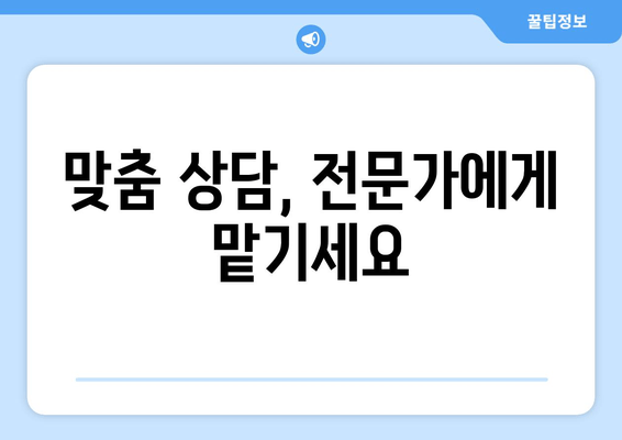 맞춤 상담, 전문가에게 맡기세요