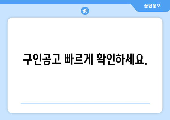 구인공고 빠르게 확인하세요.