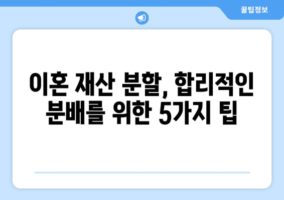 이혼 재산 분할 갈등, 쉽게 해결하는 5가지 필수 지침 | 이혼, 재산분할, 갈등 해결, 법률 정보