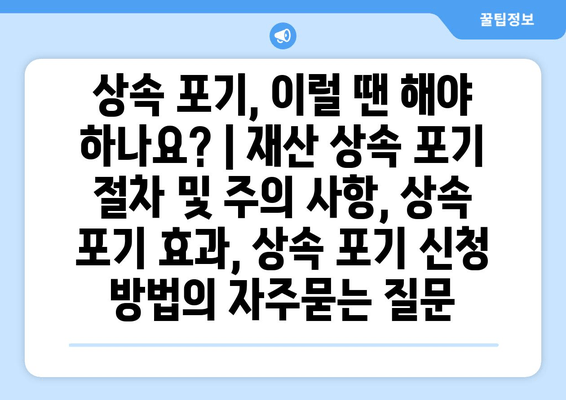 상속 포기, 이럴 땐 해야 하나요? | 재산 상속 포기 절차 및 주의 사항, 상속 포기 효과, 상속 포기 신청 방법