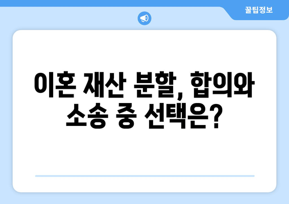 이혼 재산 분할, 힘든 갈등은 이렇게 극복하세요 | 재산분할, 합의, 소송, 갈등 해결, 전문가 조언