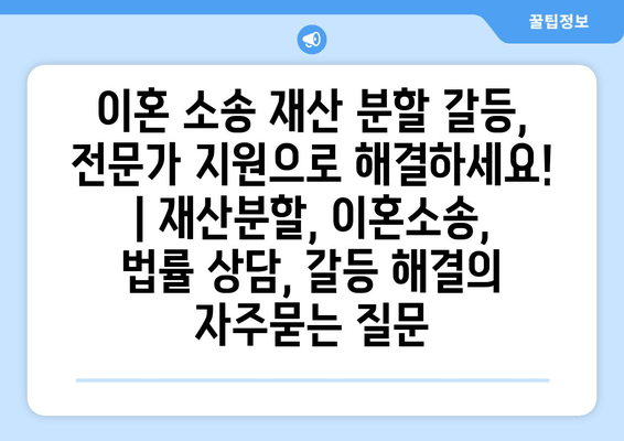 이혼 소송 재산 분할 갈등, 전문가 지원으로 해결하세요! | 재산분할, 이혼소송, 법률 상담, 갈등 해결