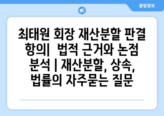 최태원 회장 재산분할 판결 항의|  법적 근거와 논점 분석 | 재산분할, 상속, 법률