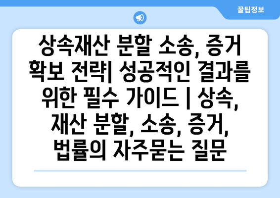 상속재산 분할 소송, 증거 확보 전략| 성공적인 결과를 위한 필수 가이드 | 상속, 재산 분할, 소송, 증거, 법률