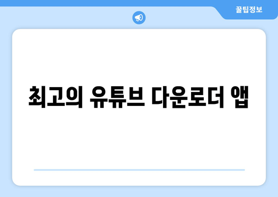 최고의 유튜브 다운로더 앱