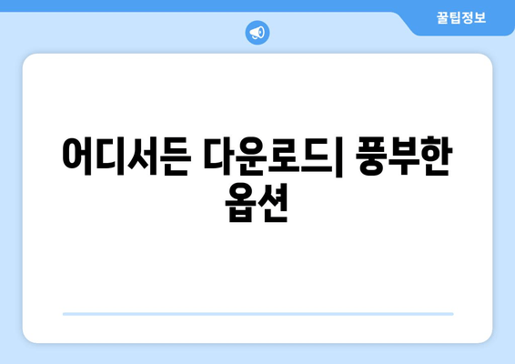 어디서든 다운로드| 풍부한 옵션