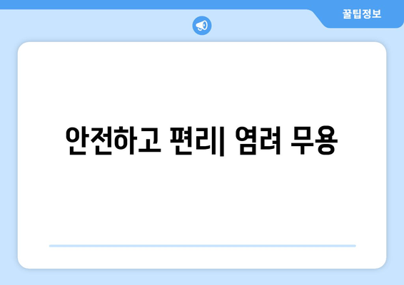 안전하고 편리| 염려 무용