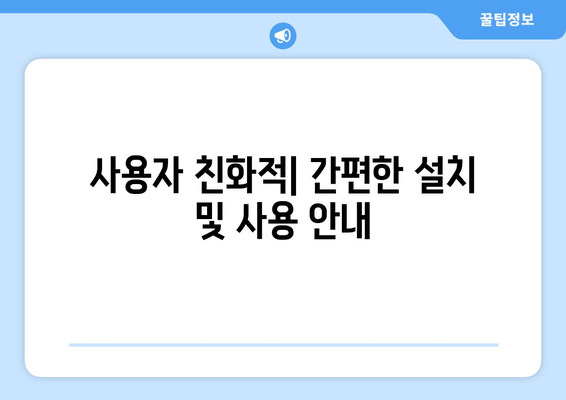 사용자 친화적| 간편한 설치 및 사용 안내