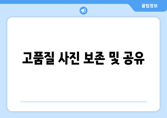 고품질 사진 보존 및 공유