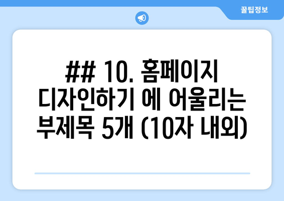 ## 10. 홈페이지 디자인하기 에 어울리는 부제목 5개 (10자 내외)