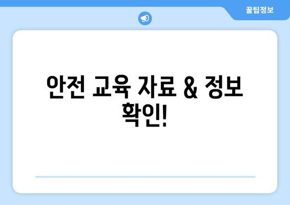 안전 교육 자료 & 정보 확인!