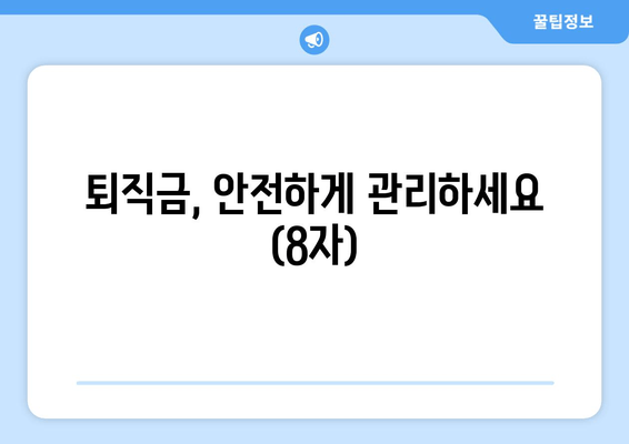 퇴직금, 안전하게 관리하세요 (8자)