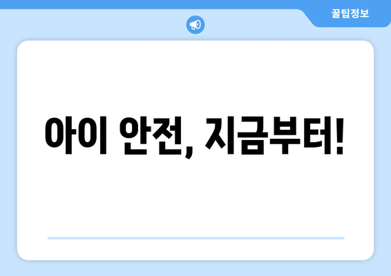 아이 안전, 지금부터!